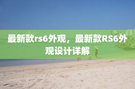 最新款rs6外觀，最新款RS6外觀設(shè)計(jì)詳解