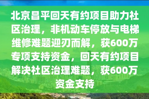 北京昌平回天有約項目助力社區(qū)治理，非機動車停放與電梯維修難題迎刃而解，獲600萬專項支持資金，回天有約項目解決社區(qū)治理難題，獲600萬資金支持