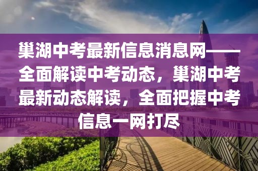 巢湖中考最新信息消息網——全面解讀中考動態(tài)，巢湖中考最新動態(tài)解讀，全面把握中考信息一網打盡