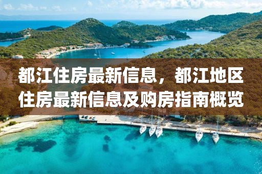 都江住房最新信息，都江地區(qū)住房最新信息及購房指南概覽