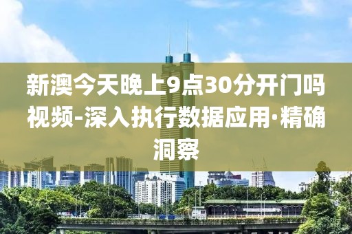 新澳今天晚上9點30分開門嗎視頻-深入執(zhí)行數(shù)據(jù)應(yīng)用·精確洞察