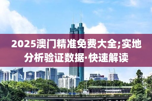 2025澳門精準(zhǔn)免費大全;實地分析驗證數(shù)據(jù)·快速解讀