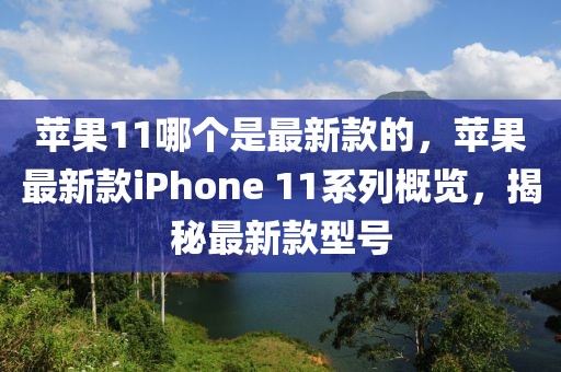 蘋果11哪個是最新款的，蘋果最新款iPhone 11系列概覽，揭秘最新款型號
