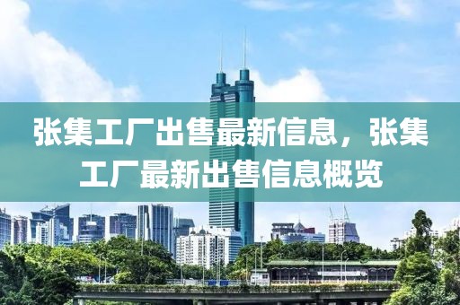 張集工廠出售最新信息，張集工廠最新出售信息概覽