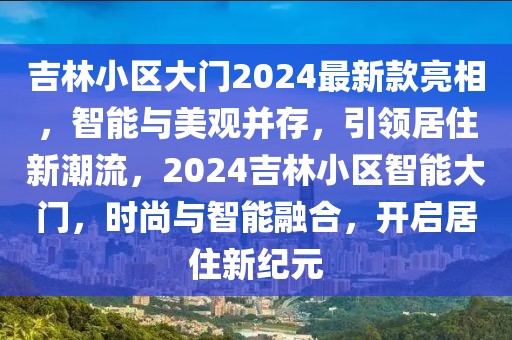 吉林小區(qū)大門2024最新款亮相，智能與美觀并存，引領(lǐng)居住新潮流，2024吉林小區(qū)智能大門，時(shí)尚與智能融合，開啟居住新紀(jì)元