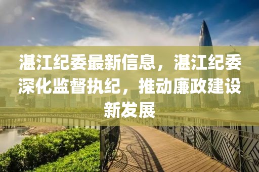 湛江紀委最新信息，湛江紀委深化監(jiān)督執(zhí)紀，推動廉政建設新發(fā)展