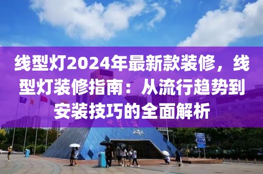 線型燈2024年最新款裝修，線型燈裝修指南：從流行趨勢到安裝技巧的全面解析