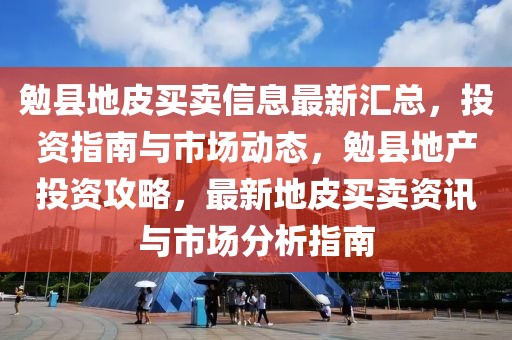 勉縣地皮買賣信息最新匯總，投資指南與市場動態(tài)，勉縣地產(chǎn)投資攻略，最新地皮買賣資訊與市場分析指南