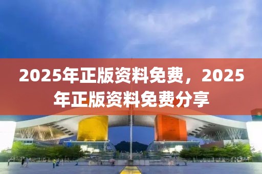 2025年正版資料免費(fèi)，2025年正版資料免費(fèi)分享
