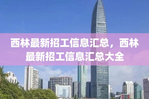 西林最新招工信息匯總，西林最新招工信息匯總大全