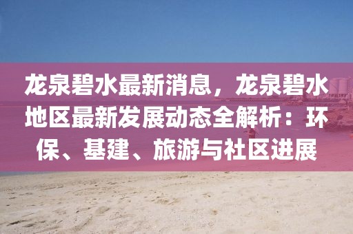 龍泉碧水最新消息，龍泉碧水地區(qū)最新發(fā)展動態(tài)全解析：環(huán)保、基建、旅游與社區(qū)進展