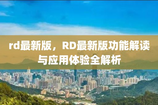 rd最新版，RD最新版功能解讀與應(yīng)用體驗全解析