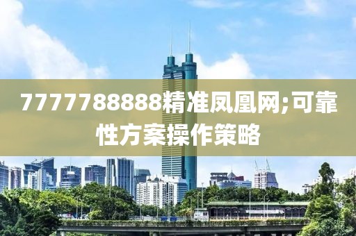 7777788888精準(zhǔn)鳳凰網(wǎng);可靠性方案操作策略