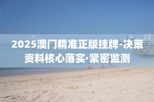 2025澳門(mén)精準(zhǔn)正版掛牌-決策資料核心落實(shí)·緊密監(jiān)測(cè)