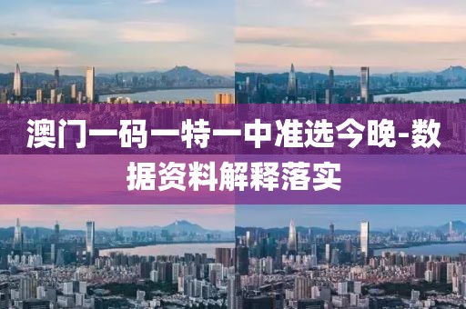 澳門一碼一特一中準選今晚-數(shù)據(jù)資料解釋落實