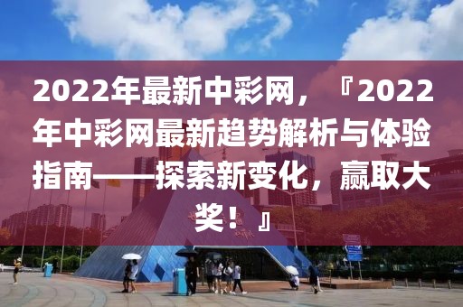 2022年最新中彩網(wǎng)，『2022年中彩網(wǎng)最新趨勢(shì)解析與體驗(yàn)指南——探索新變化，贏取大獎(jiǎng)！』