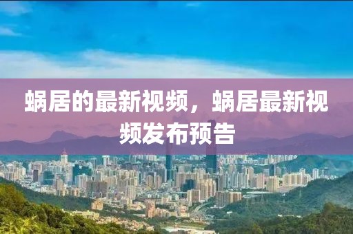 蝸居的最新視頻，蝸居最新視頻發(fā)布預(yù)告