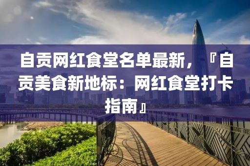 自貢網(wǎng)紅食堂名單最新，『自貢美食新地標(biāo)：網(wǎng)紅食堂打卡指南』