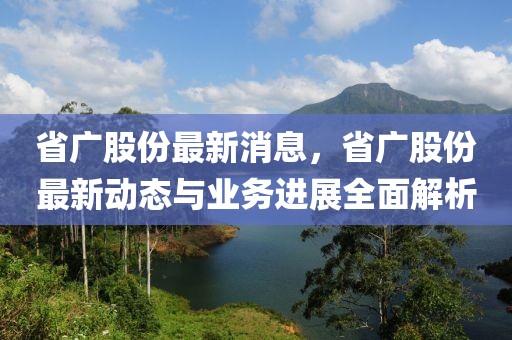 省廣股份最新消息，省廣股份最新動(dòng)態(tài)與業(yè)務(wù)進(jìn)展全面解析