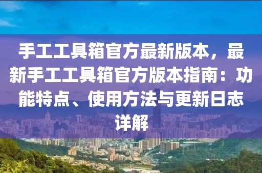 手工工具箱官方最新版本，最新手工工具箱官方版本指南：功能特點、使用方法與更新日志詳解