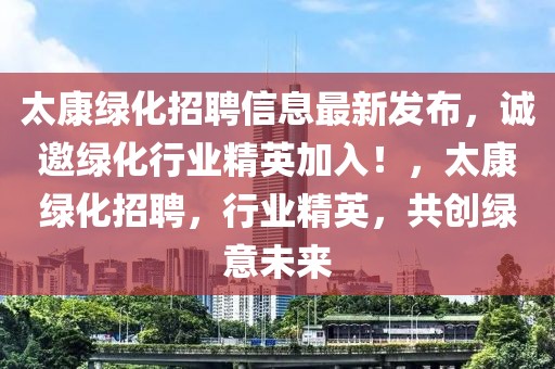 太康綠化招聘信息最新發(fā)布，誠(chéng)邀綠化行業(yè)精英加入！，太康綠化招聘，行業(yè)精英，共創(chuàng)綠意未來(lái)