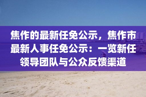 焦作的最新任免公示，焦作市最新人事任免公示：一覽新任領(lǐng)導(dǎo)團(tuán)隊與公眾反饋渠道