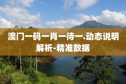 澳門一碼一肖一待一.動(dòng)態(tài)說(shuō)明解析-精準(zhǔn)數(shù)據(jù)