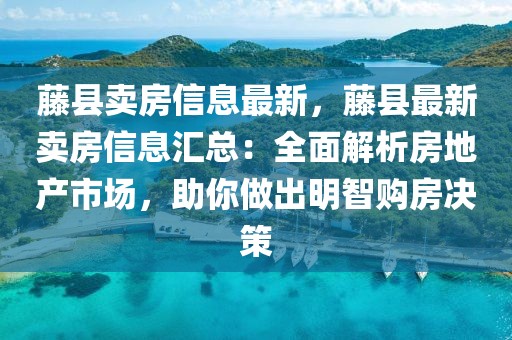 藤縣賣房信息最新，藤縣最新賣房信息匯總：全面解析房地產(chǎn)市場，助你做出明智購房決策