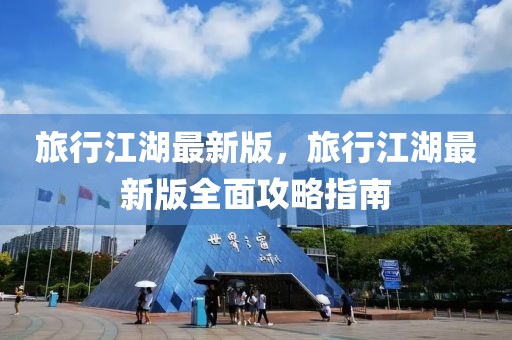 旅行江湖最新版，旅行江湖最新版全面攻略指南