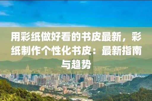 用彩紙做好看的書皮最新，彩紙制作個性化書皮：最新指南與趨勢