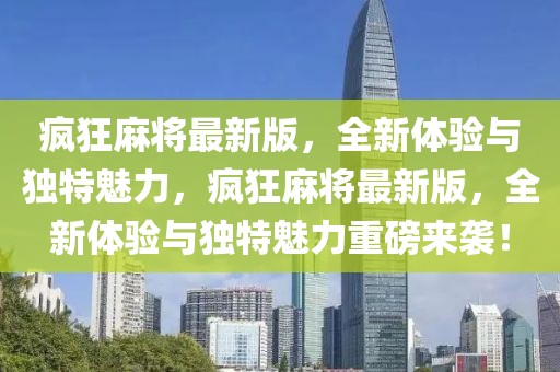 瘋狂麻將最新版，全新體驗(yàn)與獨(dú)特魅力，瘋狂麻將最新版，全新體驗(yàn)與獨(dú)特魅力重磅來襲！