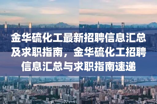 金華硫化工最新招聘信息匯總及求職指南，金華硫化工招聘信息匯總與求職指南速遞