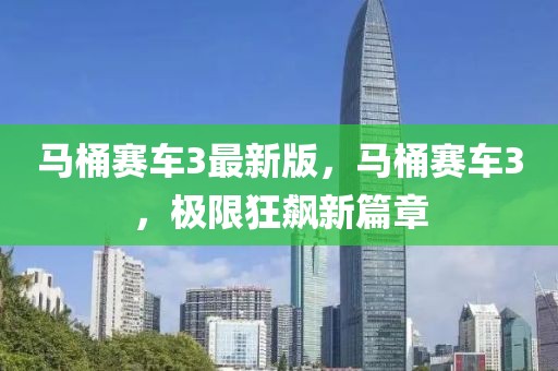 馬桶賽車3最新版，馬桶賽車3，極限狂飆新篇章