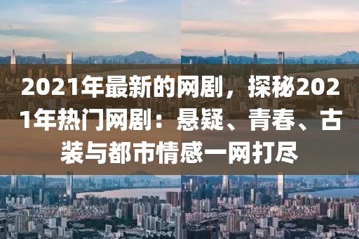 2021年最新的網(wǎng)劇，探秘2021年熱門網(wǎng)?。簯乙?、青春、古裝與都市情感一網(wǎng)打盡