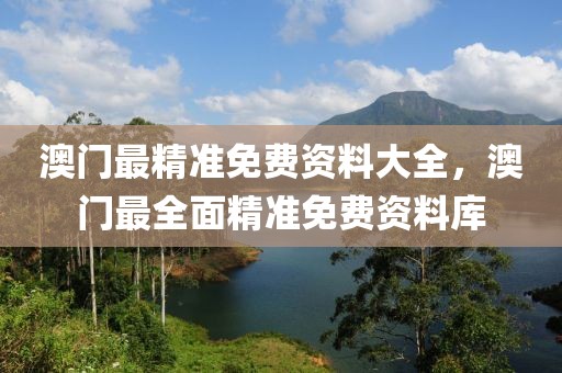 澳門最精準(zhǔn)免費(fèi)資料大全，澳門最全面精準(zhǔn)免費(fèi)資料庫
