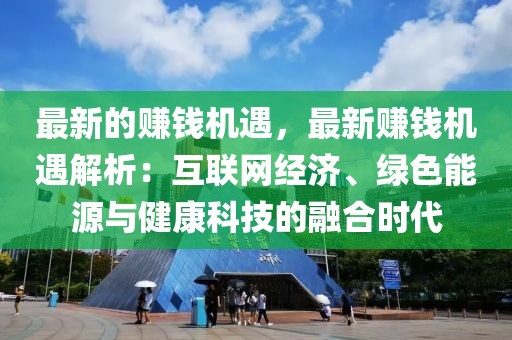 最新的賺錢機(jī)遇，最新賺錢機(jī)遇解析：互聯(lián)網(wǎng)經(jīng)濟(jì)、綠色能源與健康科技的融合時(shí)代