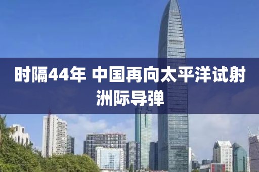 時隔44年 中國再向太平洋試射洲際導彈