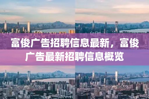 富俊廣告招聘信息最新，富俊廣告最新招聘信息概覽
