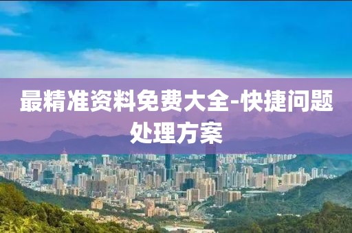 最精準(zhǔn)資料免費(fèi)大全-快捷問題處理方案