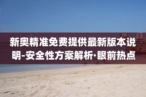 新奧精準(zhǔn)免費(fèi)提供最新版本說明-安全性方案解析·眼前熱點(diǎn)