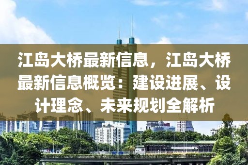 江島大橋最新信息，江島大橋最新信息概覽：建設(shè)進(jìn)展、設(shè)計理念、未來規(guī)劃全解析