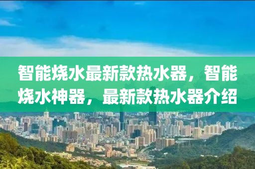 智能燒水最新款熱水器，智能燒水神器，最新款熱水器介紹
