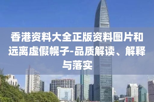 香港資料大全正版資料圖片和遠(yuǎn)離虛假幌子-品質(zhì)解讀、解釋與落實(shí)