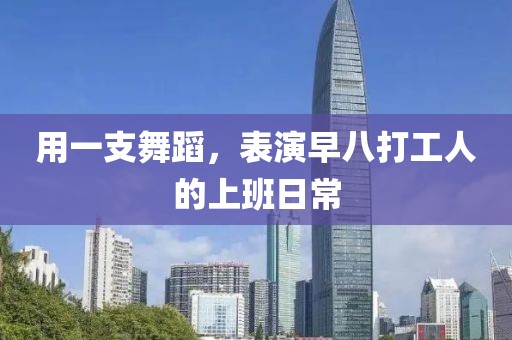 用一支舞蹈，表演早八打工人的上班日常