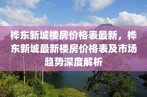 樺東新城樓房?jī)r(jià)格表最新，樺東新城最新樓房?jī)r(jià)格表及市場(chǎng)趨勢(shì)深度解析