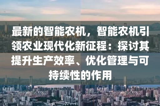 最新的智能農(nóng)機，智能農(nóng)機引領(lǐng)農(nóng)業(yè)現(xiàn)代化新征程：探討其提升生產(chǎn)效率、優(yōu)化管理與可持續(xù)性的作用