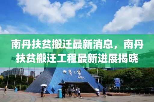 南丹扶貧搬遷最新消息，南丹扶貧搬遷工程最新進(jìn)展揭曉