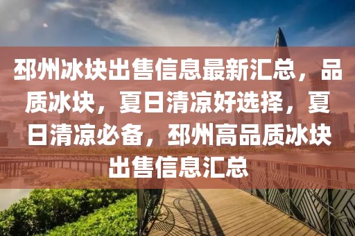 邳州冰塊出售信息最新匯總，品質冰塊，夏日清涼好選擇，夏日清涼必備，邳州高品質冰塊出售信息匯總