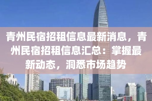 青州民宿招租信息最新消息，青州民宿招租信息匯總：掌握最新動(dòng)態(tài)，洞悉市場趨勢