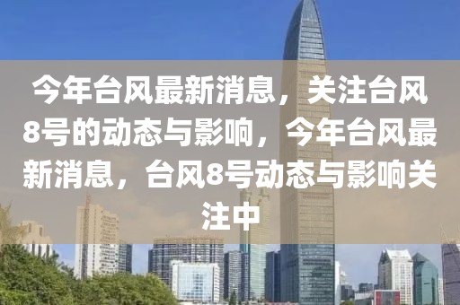 今年臺(tái)風(fēng)最新消息，關(guān)注臺(tái)風(fēng)8號(hào)的動(dòng)態(tài)與影響，今年臺(tái)風(fēng)最新消息，臺(tái)風(fēng)8號(hào)動(dòng)態(tài)與影響關(guān)注中